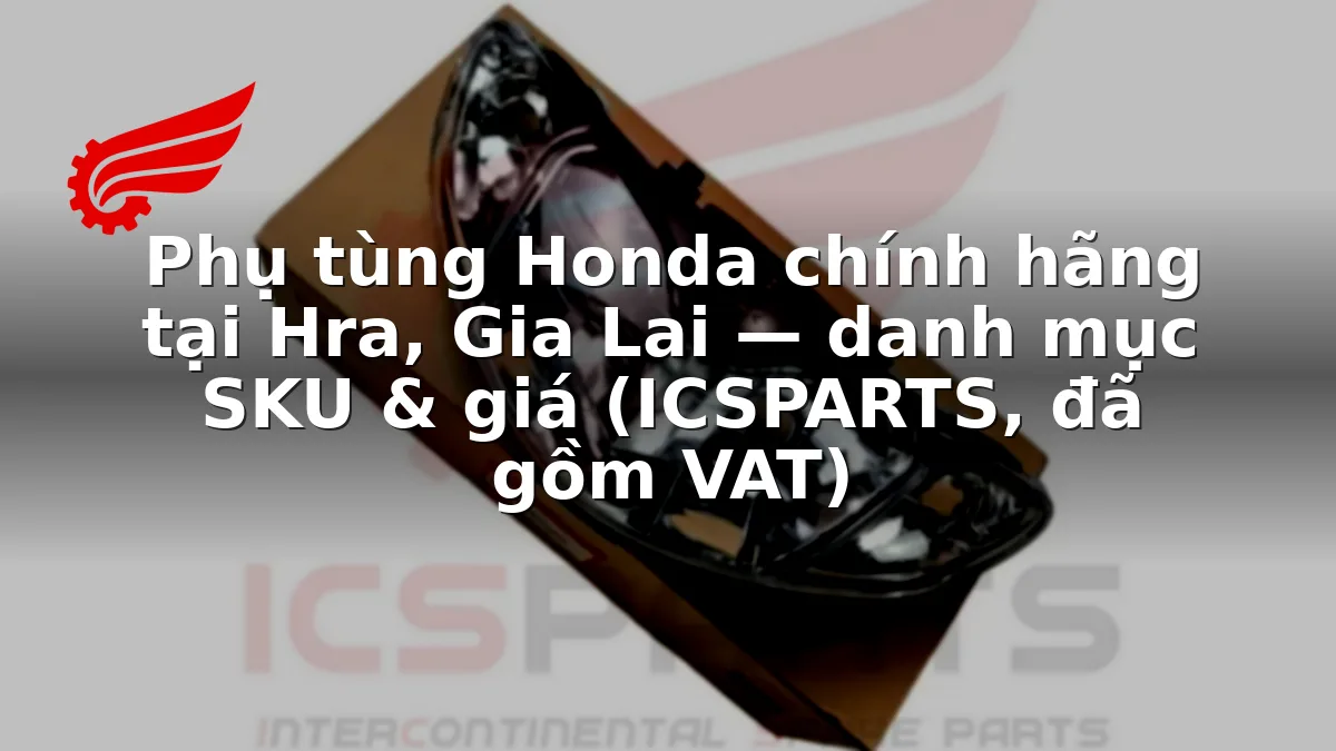 Phụ tùng Honda chính hãng tại Hra, Gia Lai — danh mục SKU & giá (ICSPARTS, đã gồm VAT)