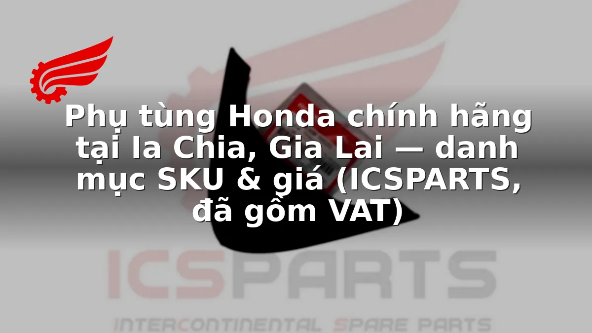 Phụ tùng Honda chính hãng tại Ia Chia, Gia Lai — danh mục SKU & giá (ICSPARTS, đã gồm VAT)