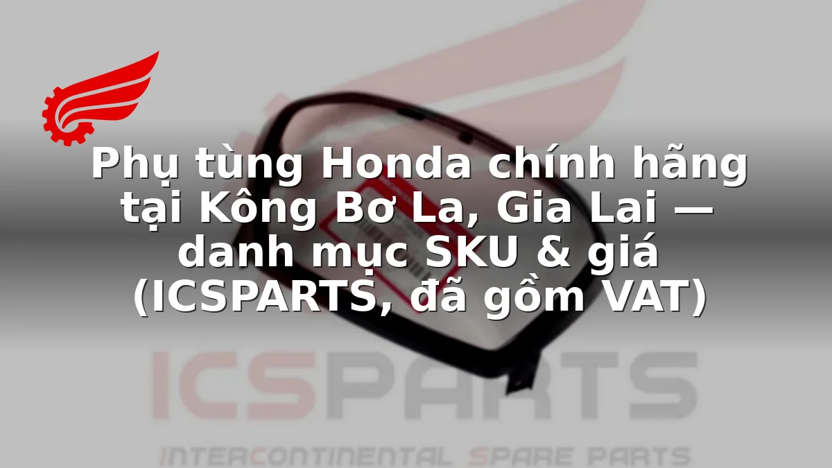 Phụ tùng Honda chính hãng tại Kông Bơ La, Gia Lai — danh mục SKU & giá (ICSPARTS, đã gồm VAT)