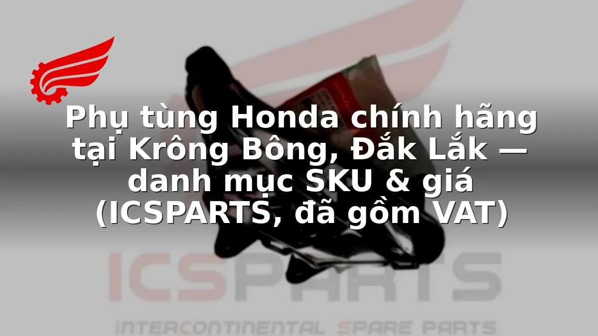 Phụ tùng Honda chính hãng tại Krông Bông, Đắk Lắk — danh mục SKU & giá (ICSPARTS, đã gồm VAT)