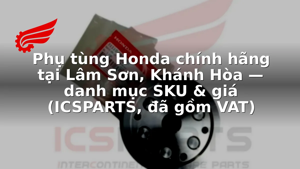 Phụ tùng Honda chính hãng tại Lâm Sơn, Khánh Hòa — danh mục SKU & giá (ICSPARTS, đã gồm VAT)