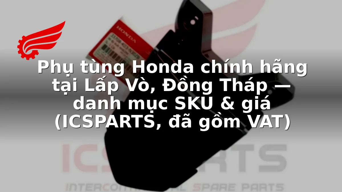 Phụ tùng Honda chính hãng tại Lấp Vò, Đồng Tháp — danh mục SKU & giá (ICSPARTS, đã gồm VAT)