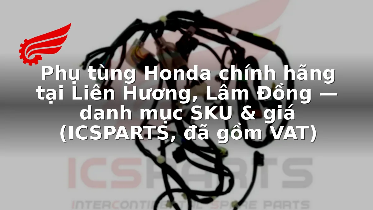 Phụ tùng Honda chính hãng tại Liên Hương, Lâm Đồng — danh mục SKU & giá (ICSPARTS, đã gồm VAT)