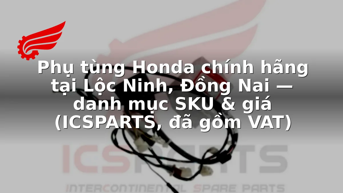 Phụ tùng Honda chính hãng tại Lộc Ninh, Đồng Nai — danh mục SKU & giá (ICSPARTS, đã gồm VAT)