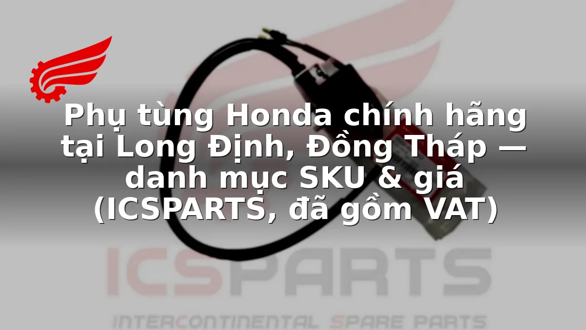Phụ tùng Honda chính hãng tại Long Định, Đồng Tháp — danh mục SKU & giá (ICSPARTS, đã gồm VAT)