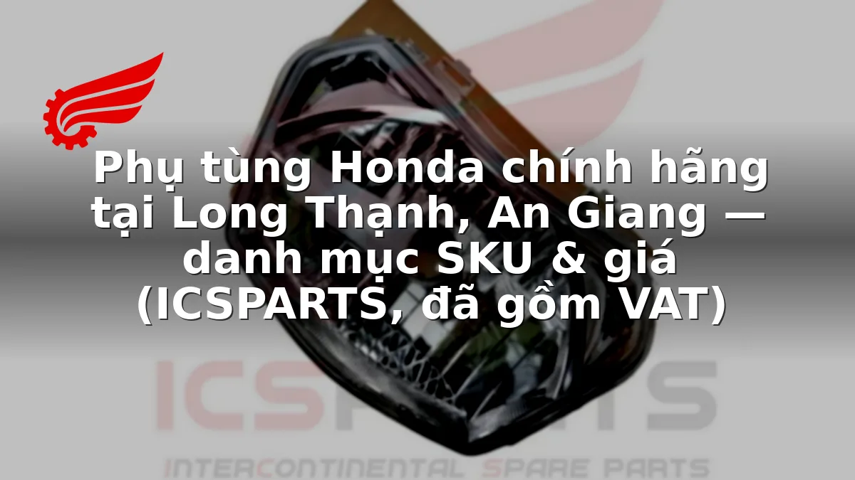 Phụ tùng Honda chính hãng tại Long Thạnh, An Giang — danh mục SKU & giá (ICSPARTS, đã gồm VAT)
