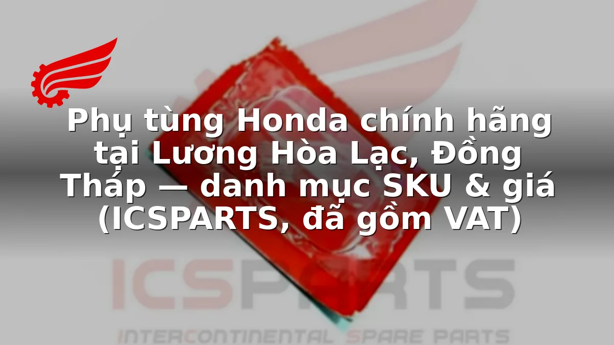 Phụ tùng Honda chính hãng tại Lương Hòa Lạc, Đồng Tháp — danh mục SKU & giá (ICSPARTS, đã gồm VAT)