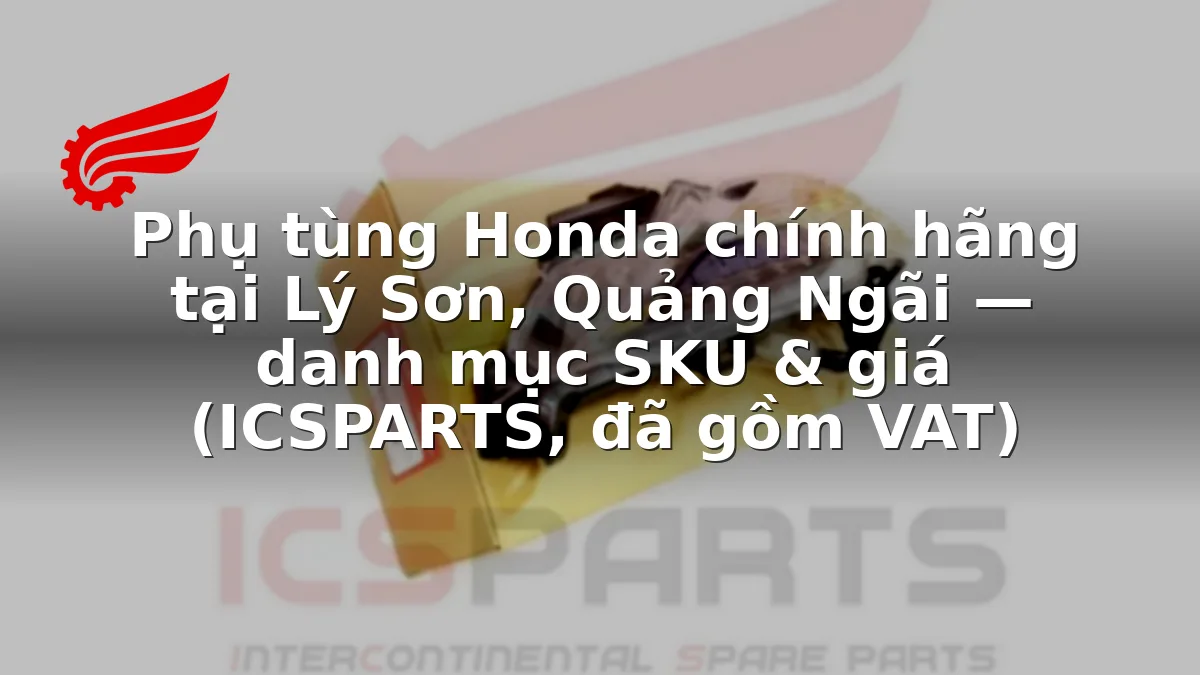 Phụ tùng Honda chính hãng tại Lý Sơn, Quảng Ngãi — danh mục SKU & giá (ICSPARTS, đã gồm VAT)