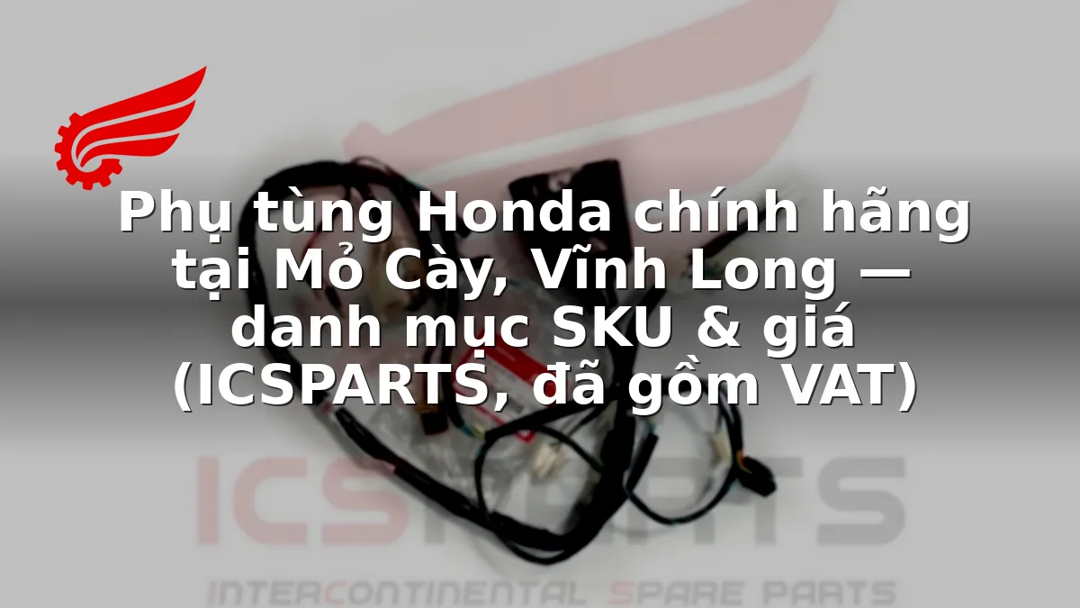 Phụ tùng Honda chính hãng tại Mỏ Cày, Vĩnh Long — danh mục SKU & giá (ICSPARTS, đã gồm VAT)