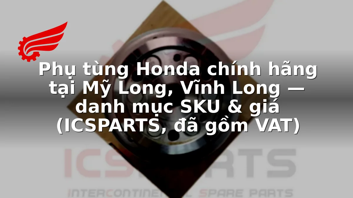 Phụ tùng Honda chính hãng tại Mỹ Long, Vĩnh Long — danh mục SKU & giá (ICSPARTS, đã gồm VAT)