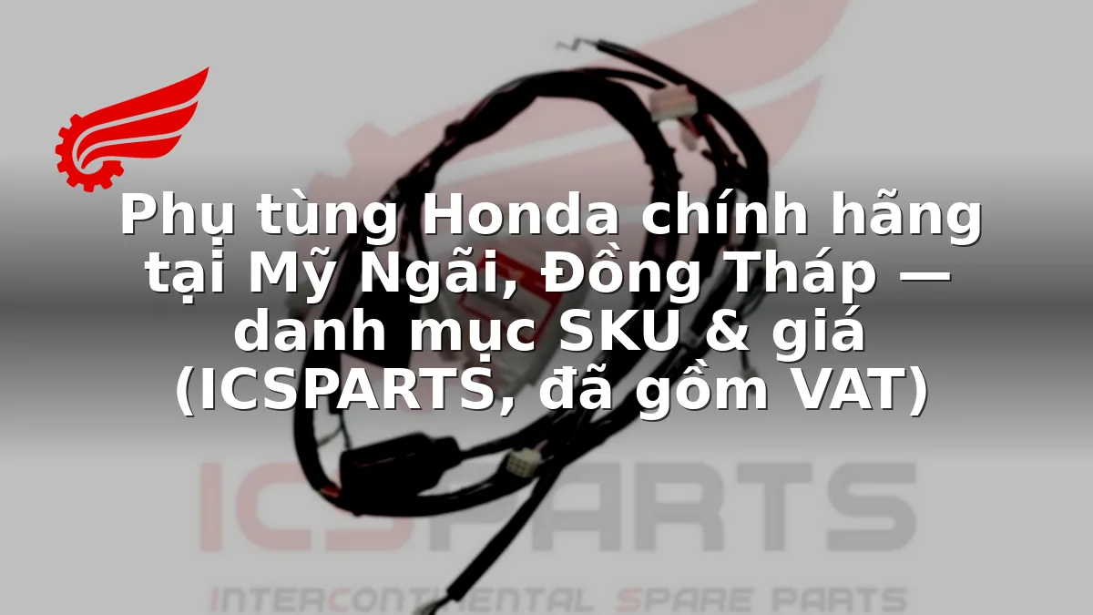 Phụ tùng Honda chính hãng tại Mỹ Ngãi, Đồng Tháp — danh mục SKU & giá (ICSPARTS, đã gồm VAT)