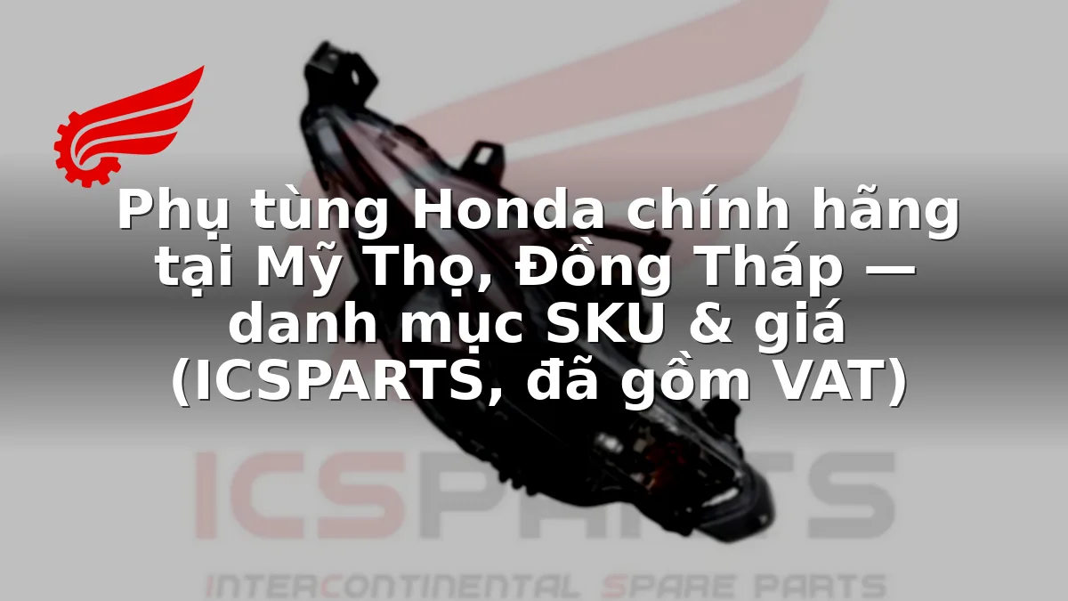 Phụ tùng Honda chính hãng tại Mỹ Thọ, Đồng Tháp — danh mục SKU & giá (ICSPARTS, đã gồm VAT)