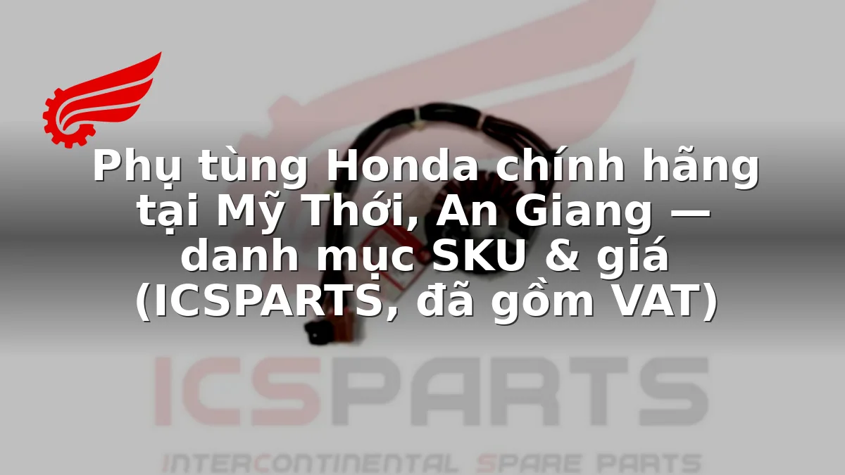 Phụ tùng Honda chính hãng tại Mỹ Thới, An Giang — danh mục SKU & giá (ICSPARTS, đã gồm VAT)