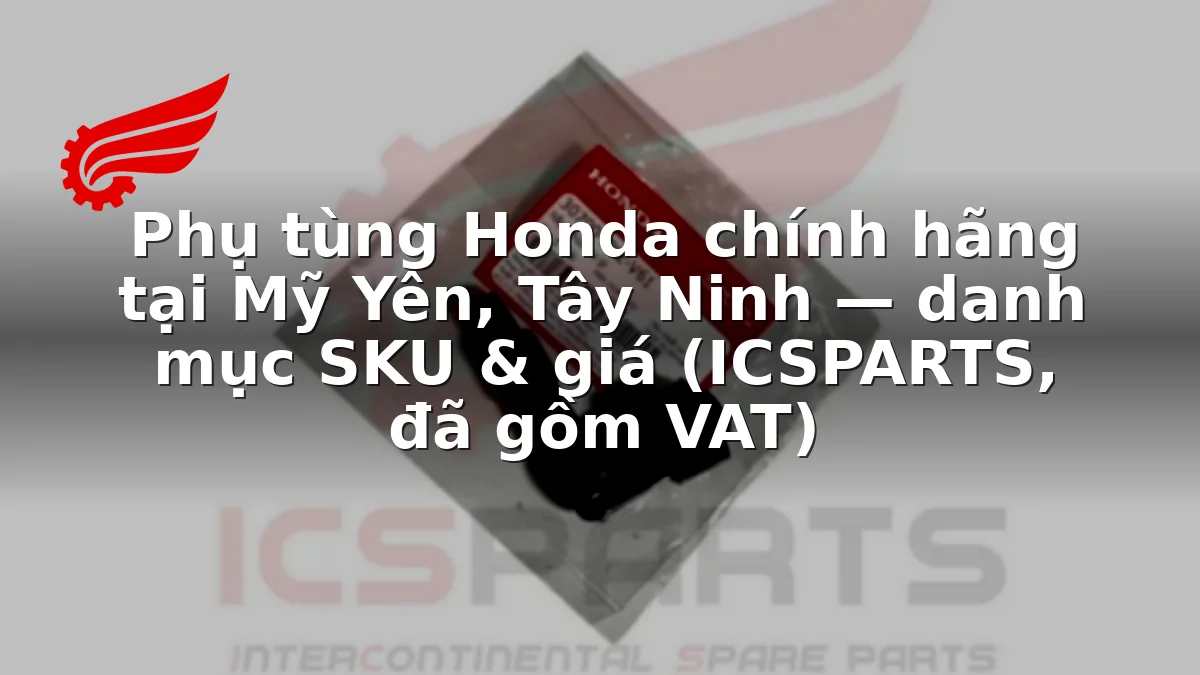 Phụ tùng Honda chính hãng tại Mỹ Yên, Tây Ninh — danh mục SKU & giá (ICSPARTS, đã gồm VAT)