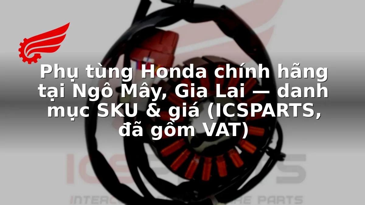 Phụ tùng Honda chính hãng tại Ngô Mây, Gia Lai — danh mục SKU & giá (ICSPARTS, đã gồm VAT)