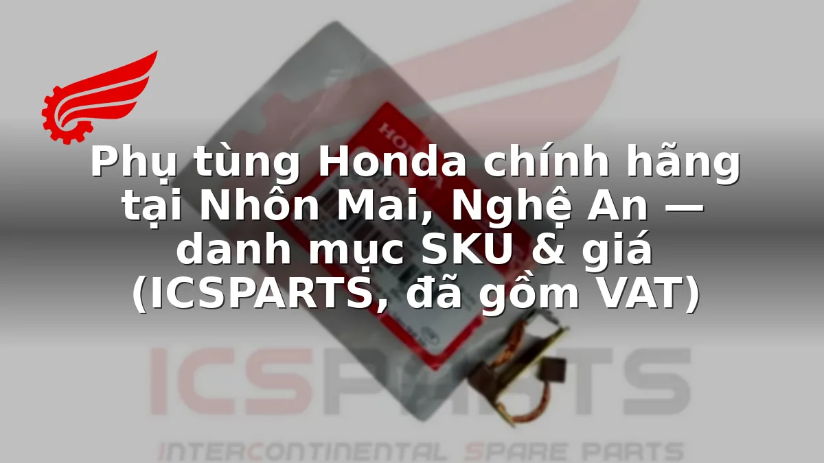 Phụ tùng Honda chính hãng tại Nhôn Mai, Nghệ An — danh mục SKU & giá (ICSPARTS, đã gồm VAT)