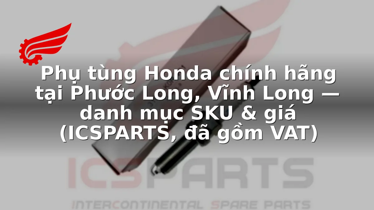 Phụ tùng Honda chính hãng tại Phước Long, Vĩnh Long — danh mục SKU & giá (ICSPARTS, đã gồm VAT)