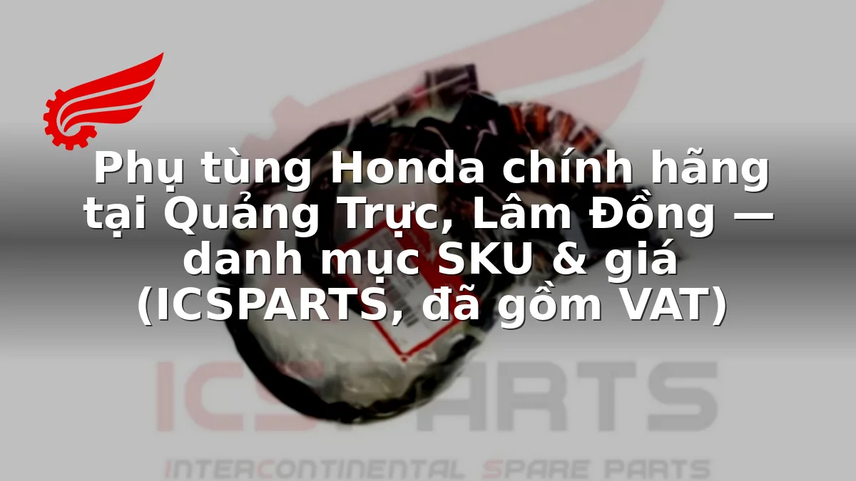 Phụ tùng Honda chính hãng tại Quảng Trực, Lâm Đồng — danh mục SKU & giá (ICSPARTS, đã gồm VAT)