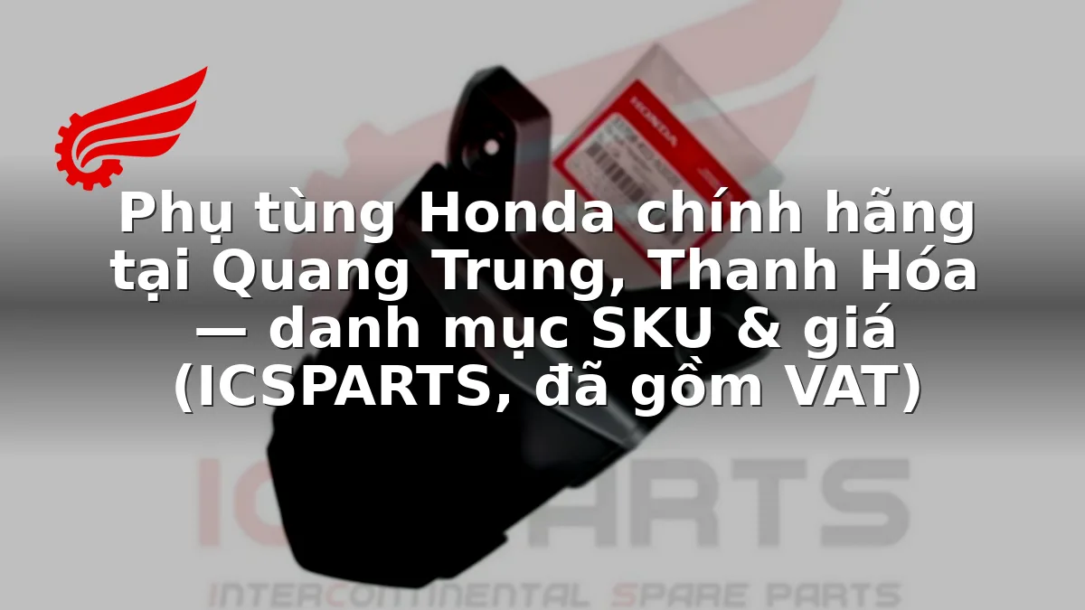 Phụ tùng Honda chính hãng tại Quang Trung, Thanh Hóa — danh mục SKU & giá (ICSPARTS, đã gồm VAT)