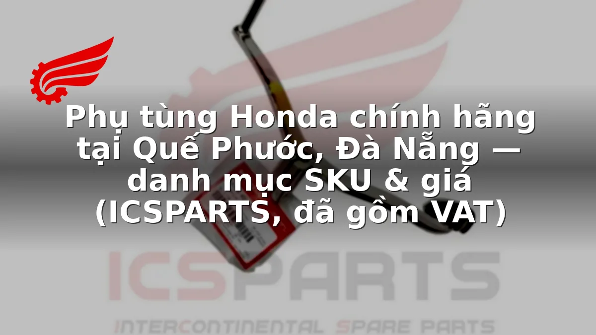 Phụ tùng Honda chính hãng tại Quế Phước, Đà Nẵng — danh mục SKU & giá (ICSPARTS, đã gồm VAT)