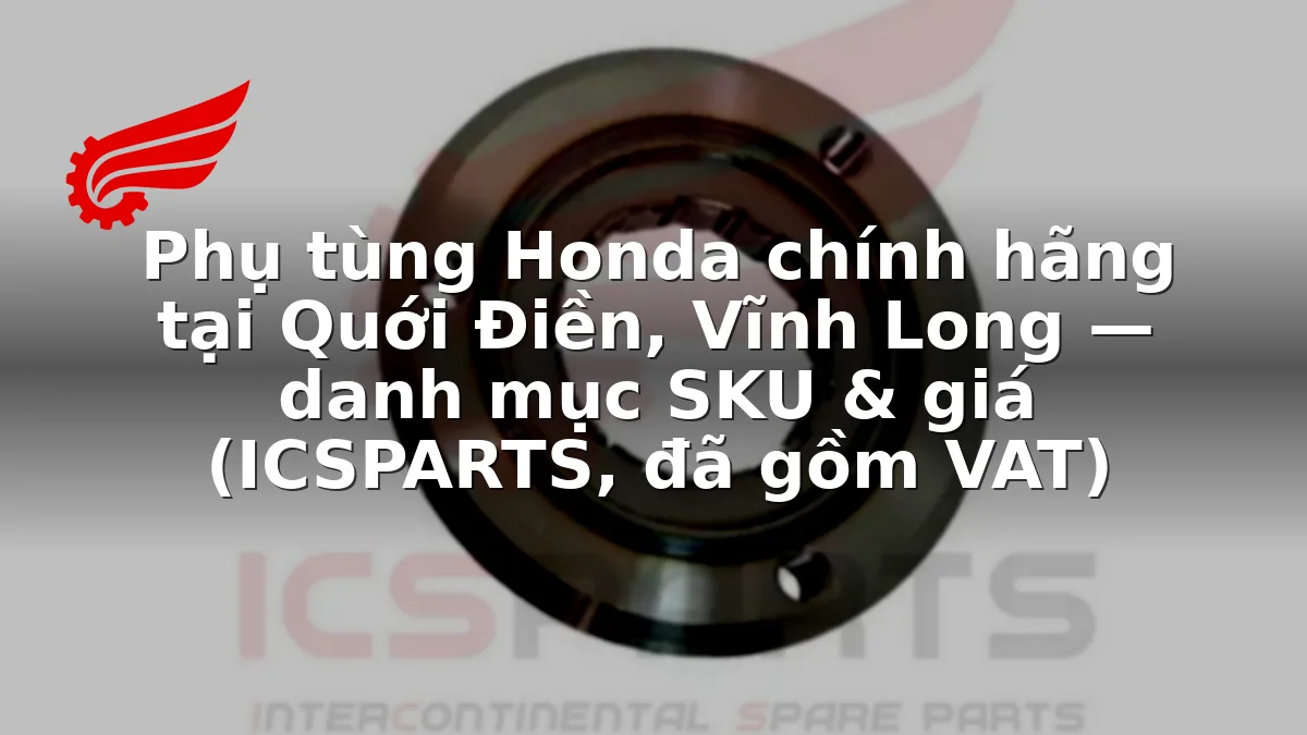 Phụ tùng Honda chính hãng tại Quới Điền, Vĩnh Long — danh mục SKU & giá (ICSPARTS, đã gồm VAT)