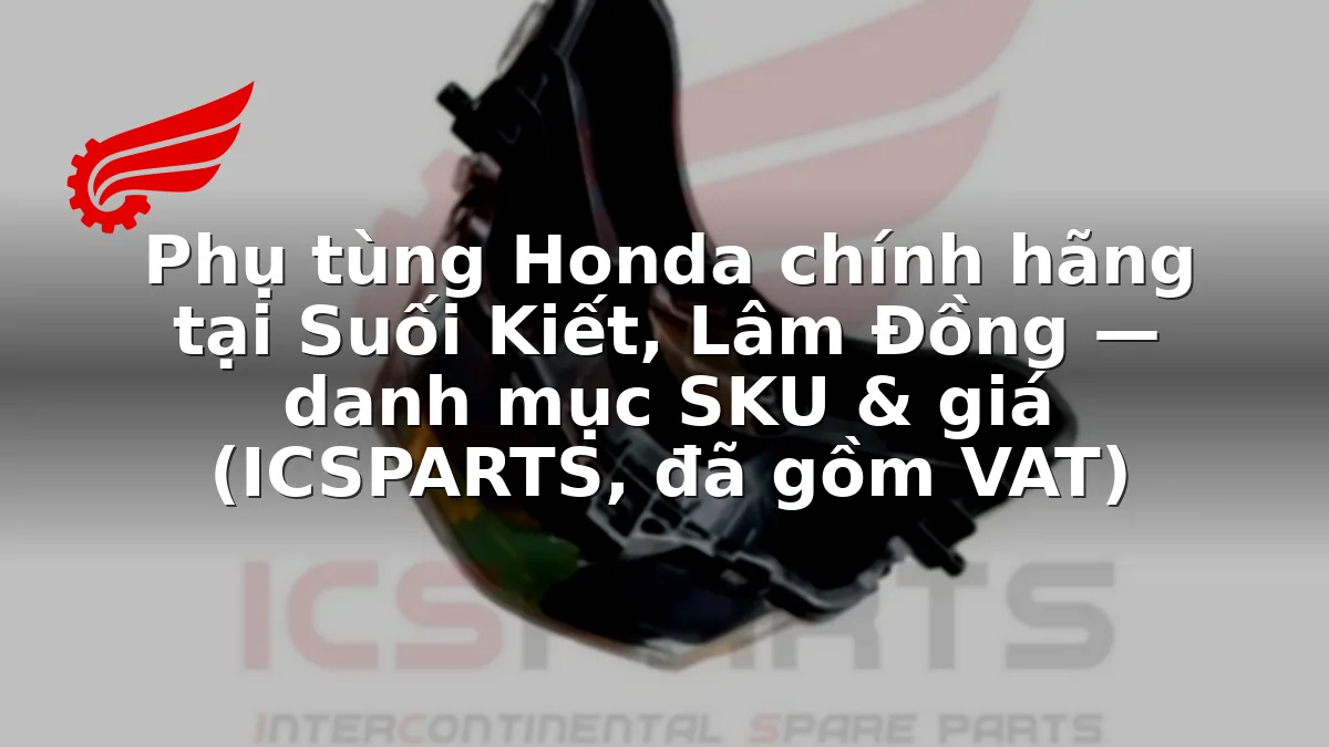 Phụ tùng Honda chính hãng tại Suối Kiết, Lâm Đồng — danh mục SKU & giá (ICSPARTS, đã gồm VAT)