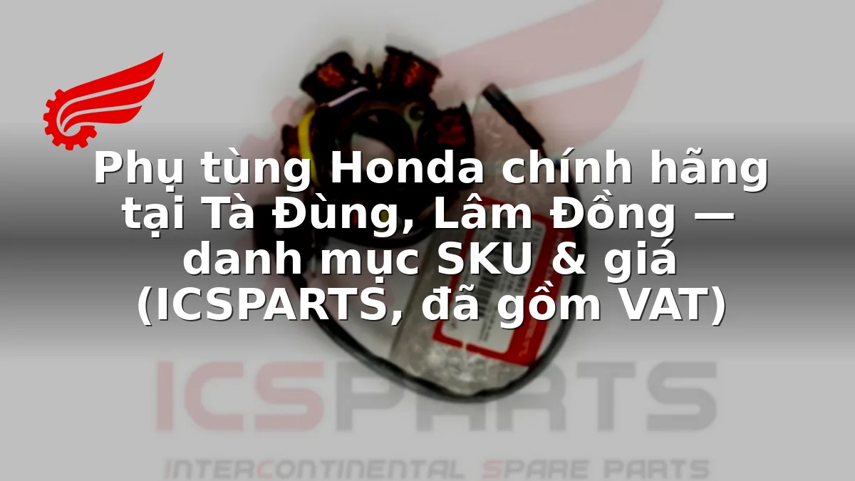 Phụ tùng Honda chính hãng tại Tà Đùng, Lâm Đồng — danh mục SKU & giá (ICSPARTS, đã gồm VAT)