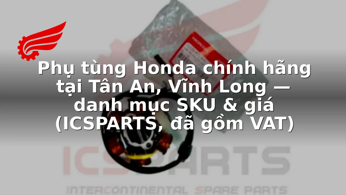 Phụ tùng Honda chính hãng tại Tân An, Vĩnh Long — danh mục SKU & giá (ICSPARTS, đã gồm VAT)