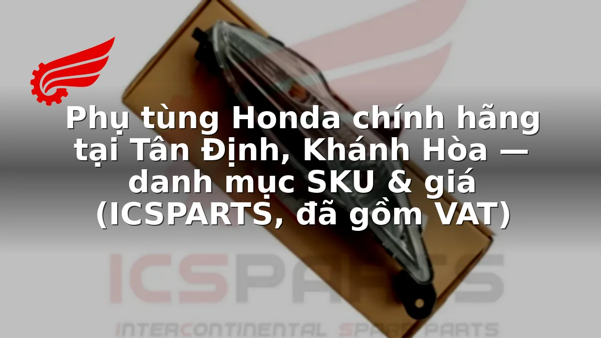 Phụ tùng Honda chính hãng tại Tân Định, Khánh Hòa — danh mục SKU & giá (ICSPARTS, đã gồm VAT)