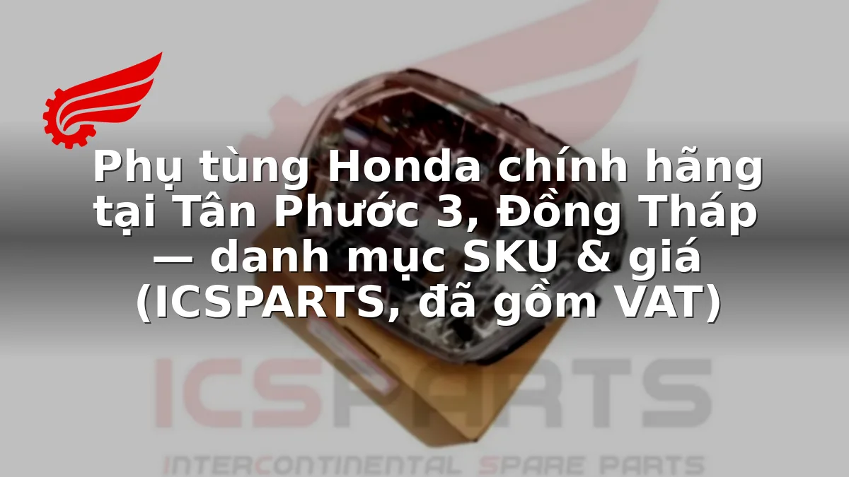 Phụ tùng Honda chính hãng tại Tân Phước 3, Đồng Tháp — danh mục SKU & giá (ICSPARTS, đã gồm VAT)