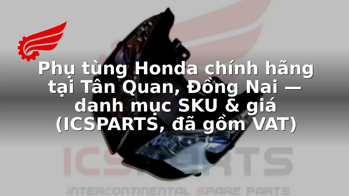 Phụ tùng Honda chính hãng tại Tân Quan, Đồng Nai — danh mục SKU & giá (ICSPARTS, đã gồm VAT)
