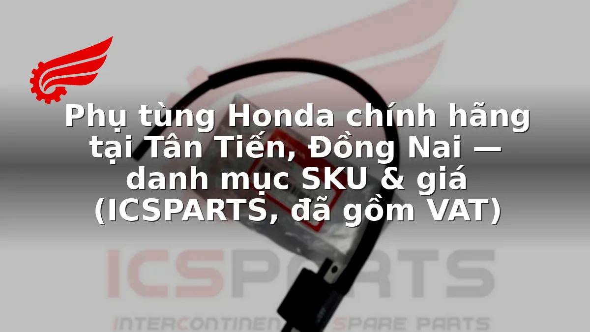 Phụ tùng Honda chính hãng tại Tân Tiến, Đồng Nai — danh mục SKU & giá (ICSPARTS, đã gồm VAT)