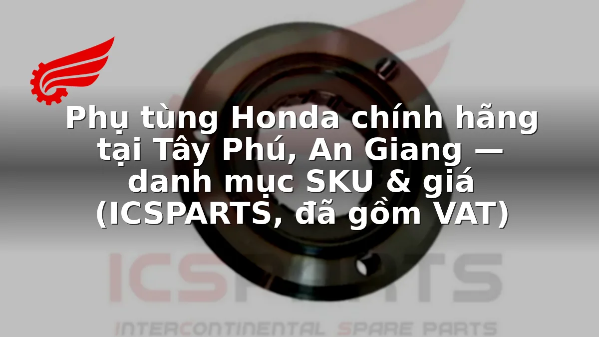 Phụ tùng Honda chính hãng tại Tây Phú, An Giang — danh mục SKU & giá (ICSPARTS, đã gồm VAT)