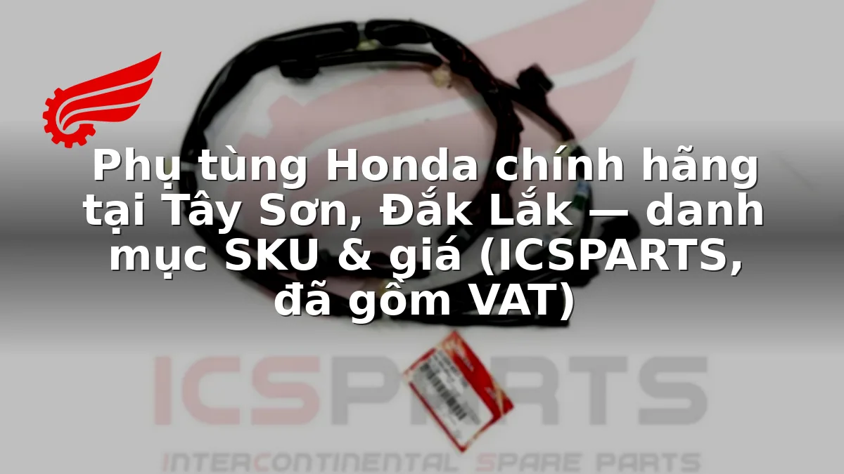 Phụ tùng Honda chính hãng tại Tây Sơn, Đắk Lắk — danh mục SKU & giá (ICSPARTS, đã gồm VAT)