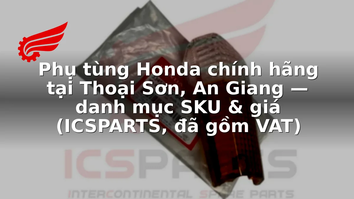Phụ tùng Honda chính hãng tại Thoại Sơn, An Giang — danh mục SKU & giá (ICSPARTS, đã gồm VAT)