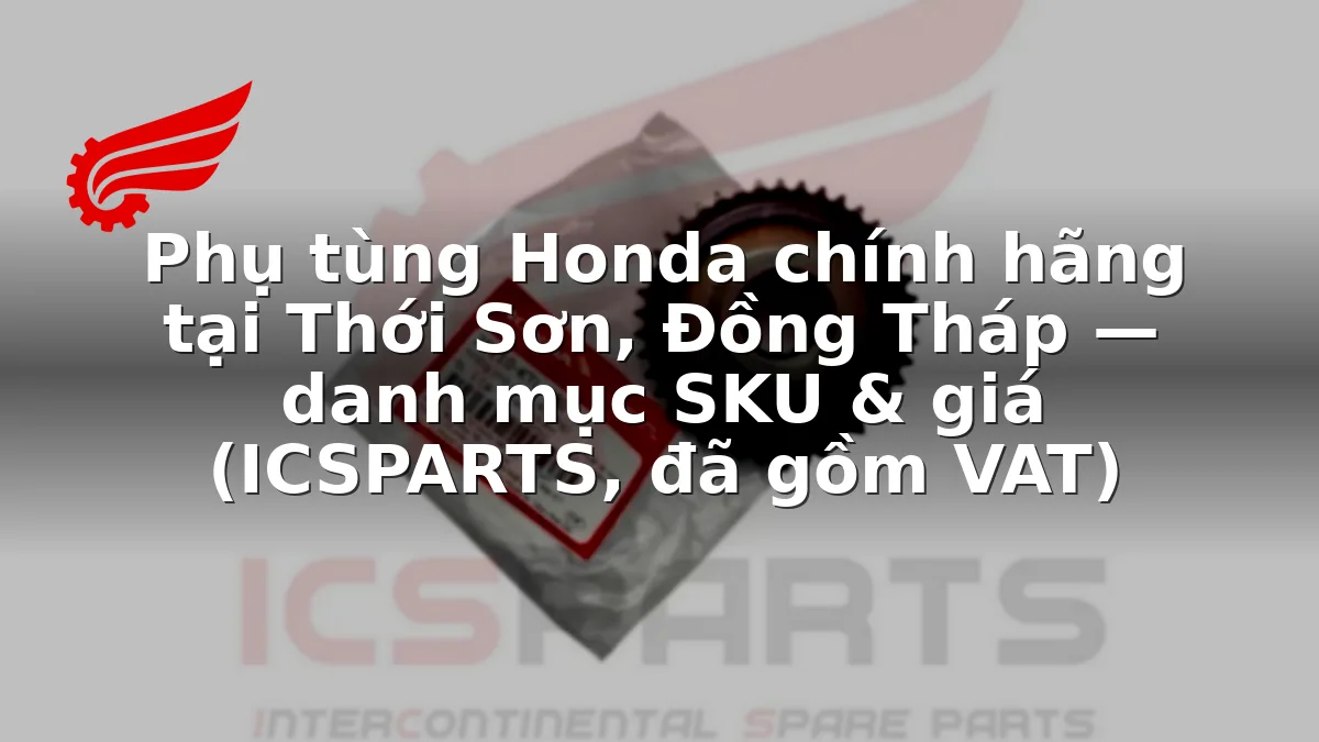 Phụ tùng Honda chính hãng tại Thới Sơn, Đồng Tháp — danh mục SKU & giá (ICSPARTS, đã gồm VAT)