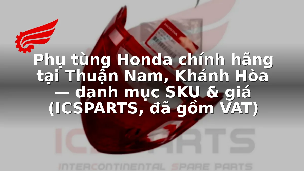 Phụ tùng Honda chính hãng tại Thuận Nam, Khánh Hòa — danh mục SKU & giá (ICSPARTS, đã gồm VAT)