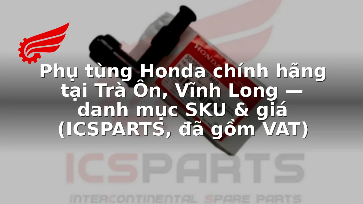 Phụ tùng Honda chính hãng tại Trà Ôn, Vĩnh Long — danh mục SKU & giá (ICSPARTS, đã gồm VAT)