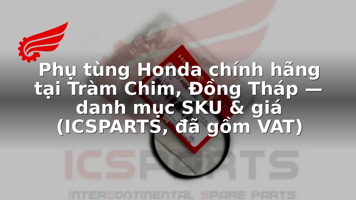 Phụ tùng Honda chính hãng tại Tràm Chim, Đồng Tháp — danh mục SKU & giá (ICSPARTS, đã gồm VAT)