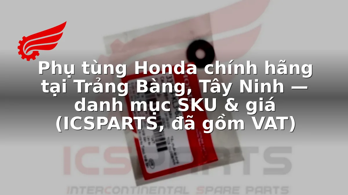 Phụ tùng Honda chính hãng tại Trảng Bàng, Tây Ninh — danh mục SKU & giá (ICSPARTS, đã gồm VAT)