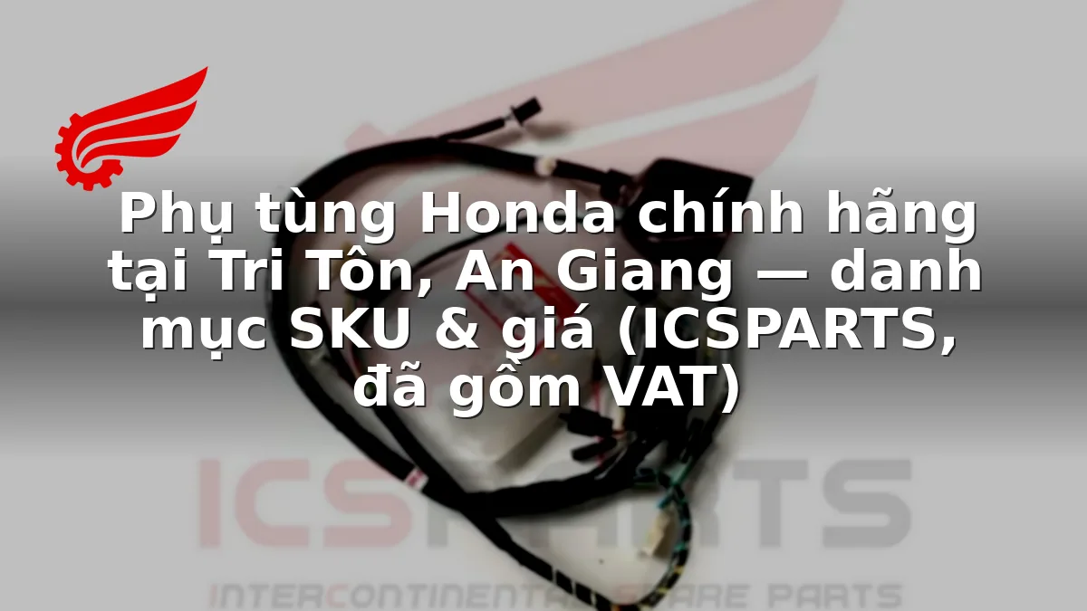 Phụ tùng Honda chính hãng tại Tri Tôn, An Giang — danh mục SKU & giá (ICSPARTS, đã gồm VAT)