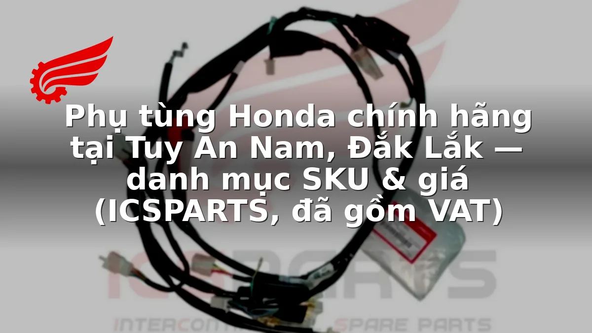 Phụ tùng Honda chính hãng tại Tuy An Nam, Đắk Lắk — danh mục SKU & giá (ICSPARTS, đã gồm VAT)