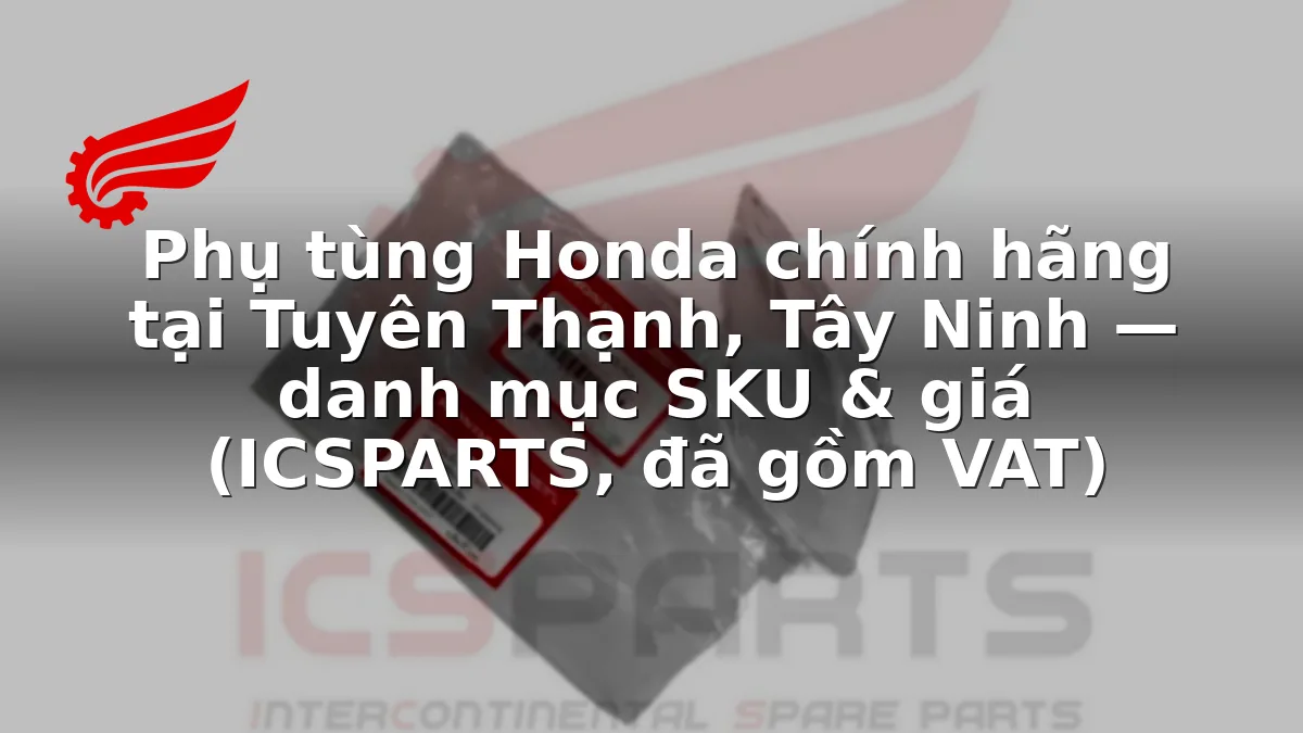 Phụ tùng Honda chính hãng tại Tuyên Thạnh, Tây Ninh — danh mục SKU & giá (ICSPARTS, đã gồm VAT)