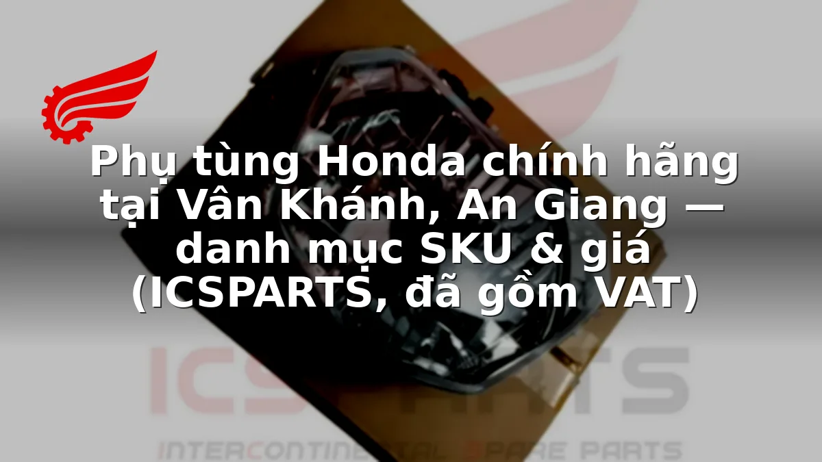Phụ tùng Honda chính hãng tại Vân Khánh, An Giang — danh mục SKU & giá (ICSPARTS, đã gồm VAT)