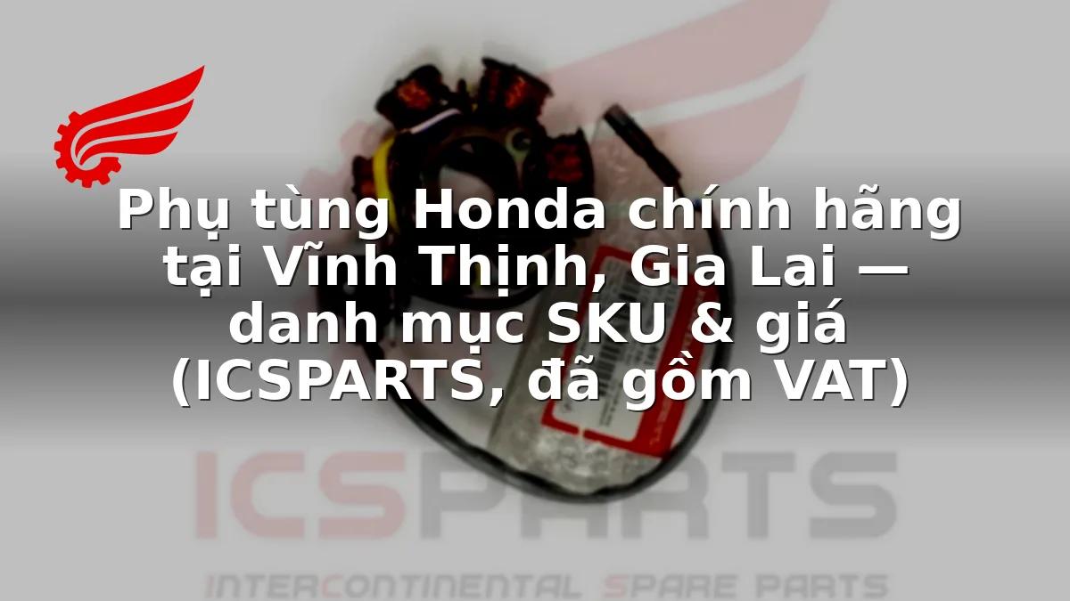 Phụ tùng Honda chính hãng tại Vĩnh Thịnh, Gia Lai — danh mục SKU & giá (ICSPARTS, đã gồm VAT)