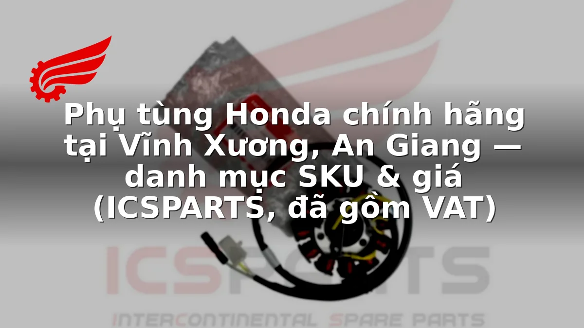 Phụ tùng Honda chính hãng tại Vĩnh Xương, An Giang — danh mục SKU & giá (ICSPARTS, đã gồm VAT)