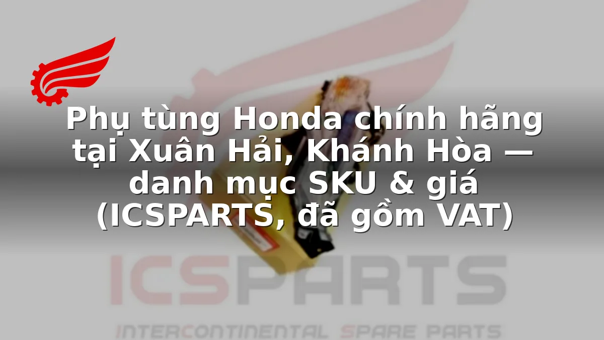 Phụ tùng Honda chính hãng tại Xuân Hải, Khánh Hòa — danh mục SKU & giá (ICSPARTS, đã gồm VAT)