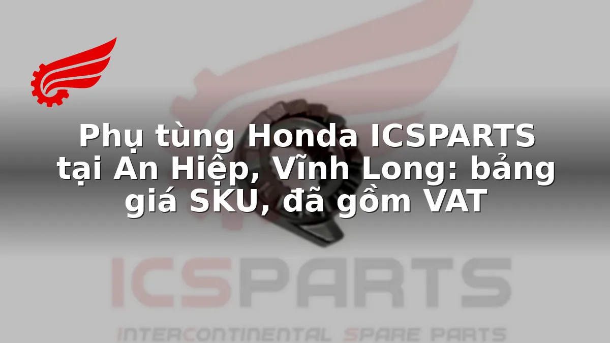 Phụ tùng Honda ICSPARTS tại An Hiệp, Vĩnh Long: bảng giá SKU, đã gồm VAT