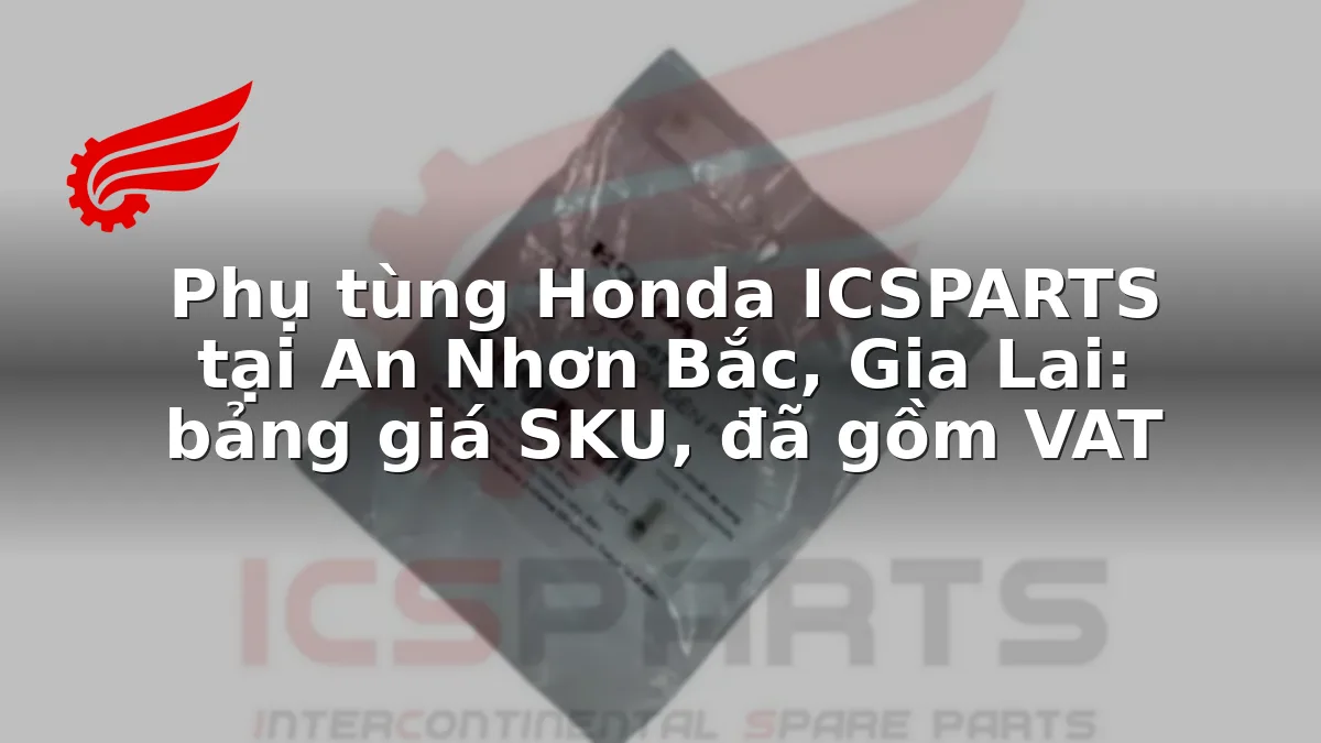 Phụ tùng Honda ICSPARTS tại An Nhơn Bắc, Gia Lai: bảng giá SKU, đã gồm VAT