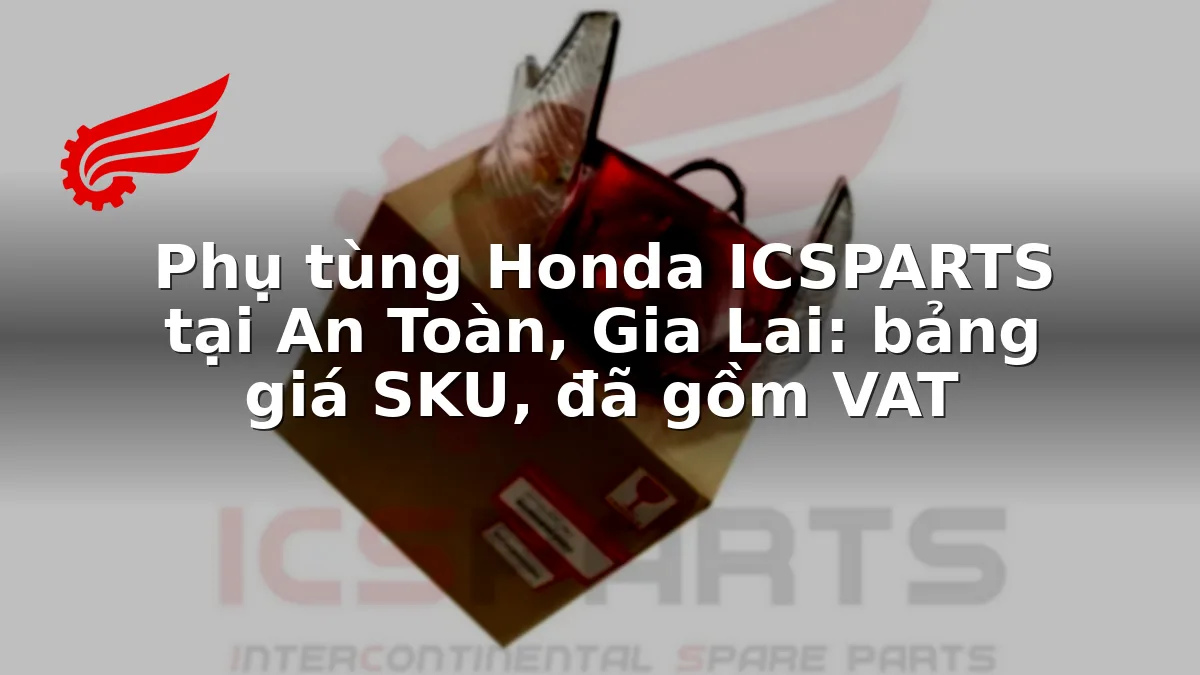 Phụ tùng Honda ICSPARTS tại An Toàn, Gia Lai: bảng giá SKU, đã gồm VAT